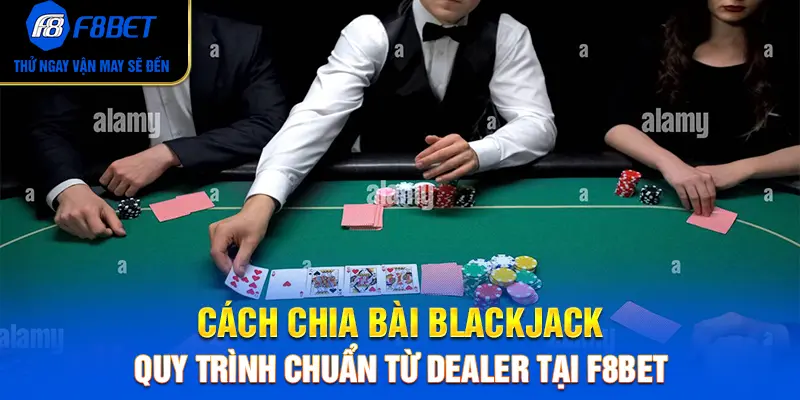 Cách Chia Bài Blackjack: Quy Trình Chuẩn Từ Dealer Tại F8BET